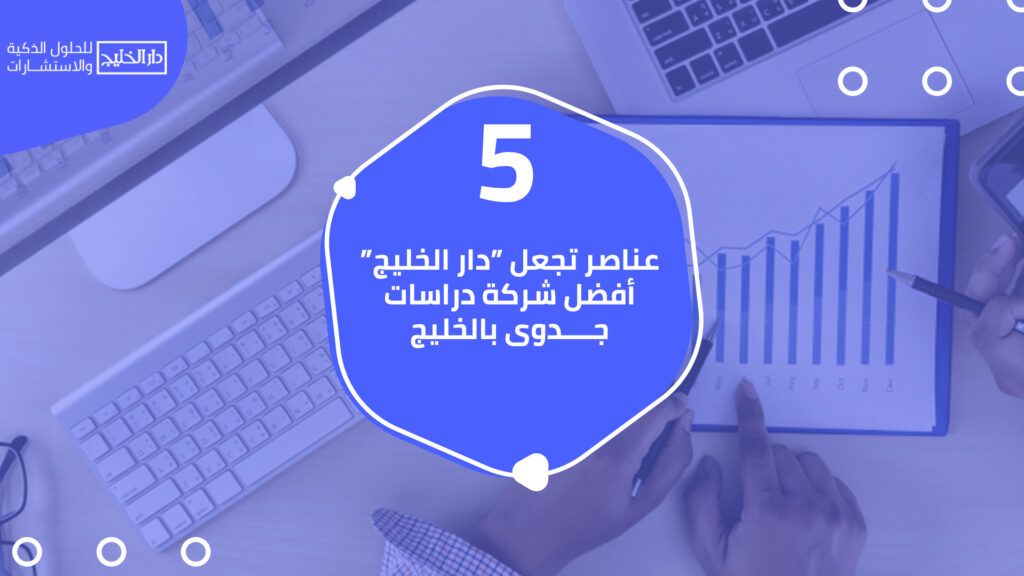 5 عناصر تجعل دار الخليج أفضل شركة دراسات جدوى بالخليج