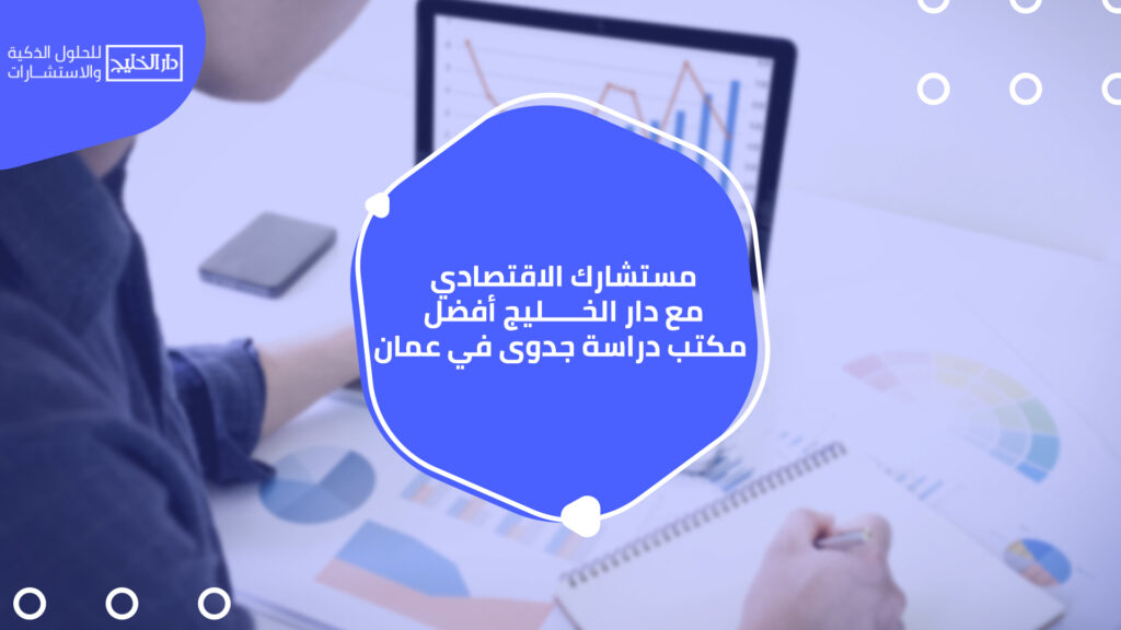 مستشارك الاقتصادي مع دار الخليج أفضل مكتب دراسة جدوى في عمان