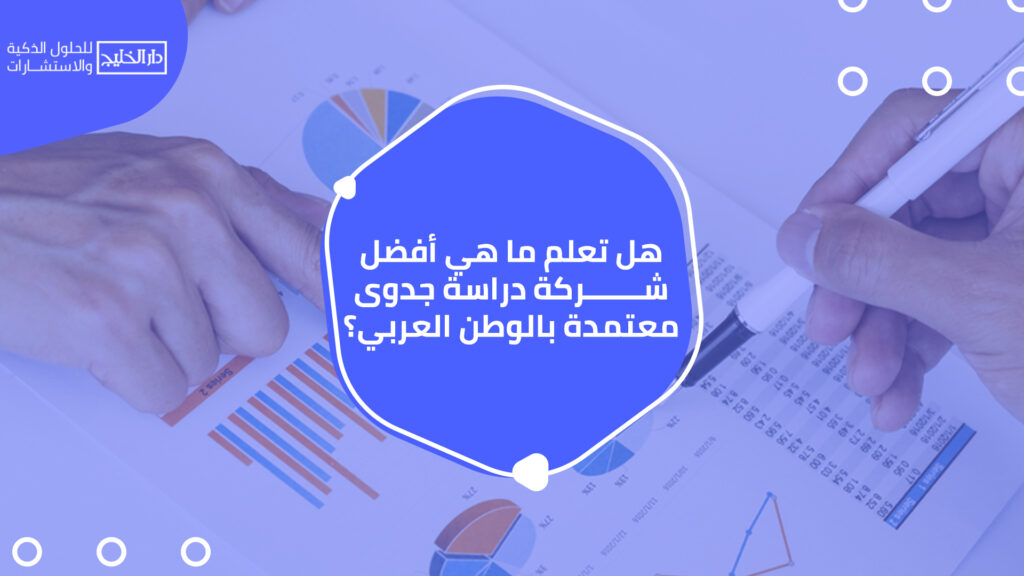 هل تعلم ما هي أفضل شركة دراسة جدوى معتمدة بالوطن العربي؟