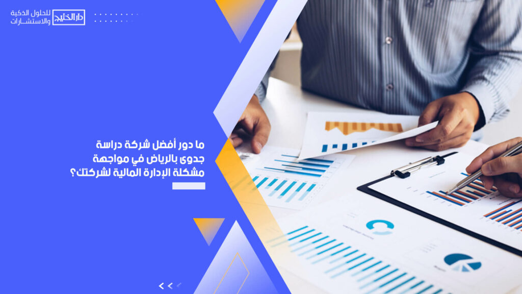 ما دور أفضل شركة دراسة جدوى بالرياض في مواجهة مشكلة الإدارة المالية لشركتك؟