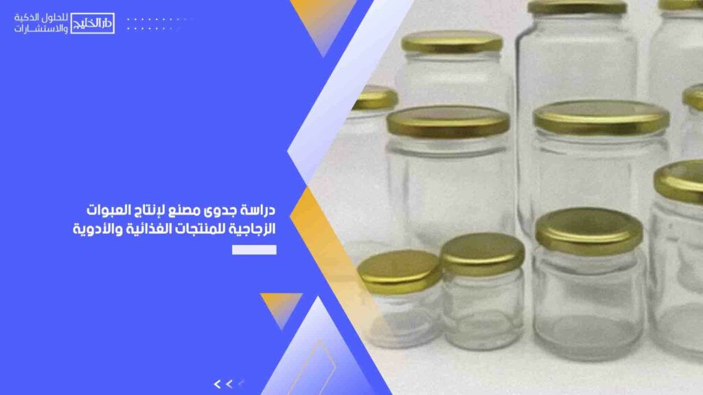 دراسة جدوى مصنع لإنتاج العبوات الزجاجية للمنتجات الغذائية والأدوية