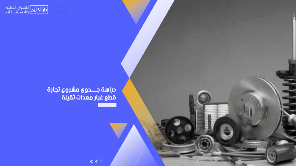 دراسة جدوى مشروع تجارة قطع غيار معدات ثقيلة