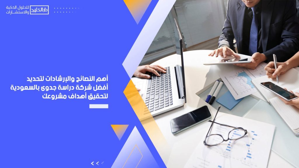 أهم النصائح والإرشادات لتحديد أفضل شركة دراسة جدوى بالسعودية لتحقيق أهداف مشروعك