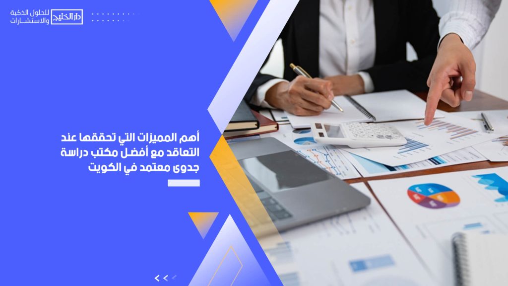 أهم المميزات التي تحققها عند التعاقد مع أفضل مكتب دراسة جدوى معتمد في الكويت
