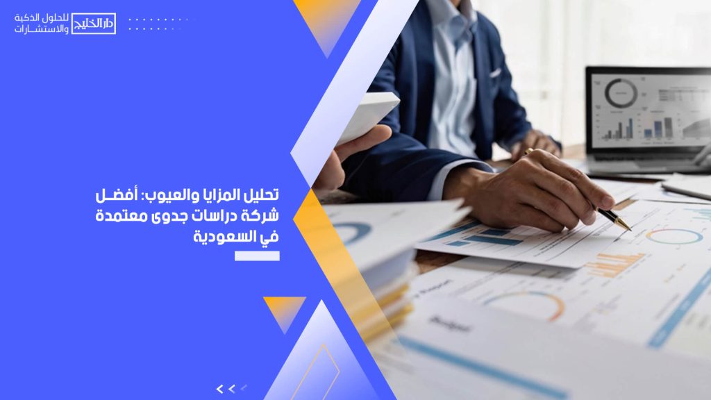 تحليل المزايا والعيوب: أفضل شركة دراسات جدوى معتمدة في السعودية