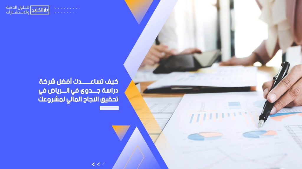 كيف تساعدك أفضل شركة دراسة جدوى في الرياض في تحقيق النجاح المالي لمشروعك