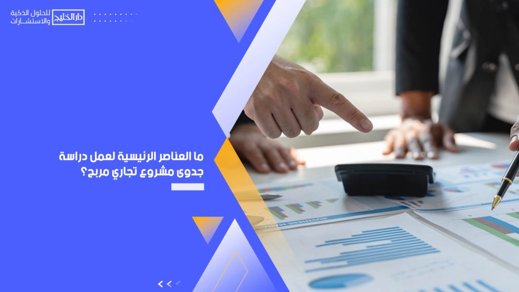 ما العناصر الرئيسية لعمل دراسة جدوى مشروع تجاري مربح؟