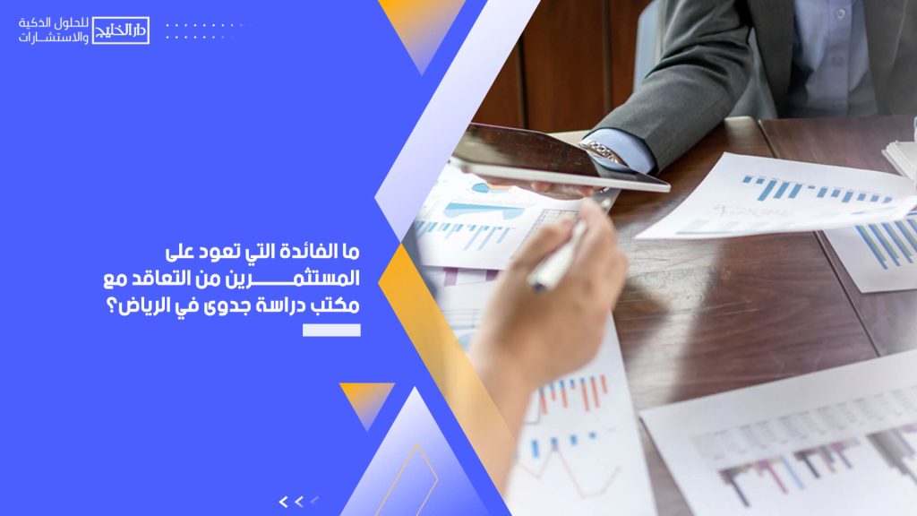 ما الفائدة التي تعود على المستثمرين من التعاقد مع مكتب دراسة جدوى في الرياض؟