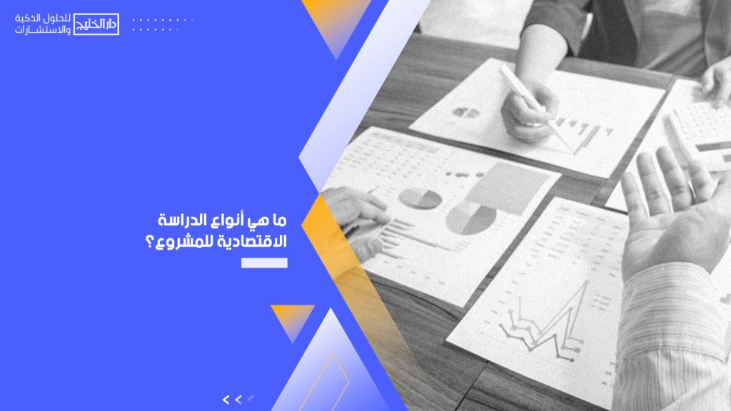 ما هي أنواع الدراسة الاقتصادية للمشروع؟