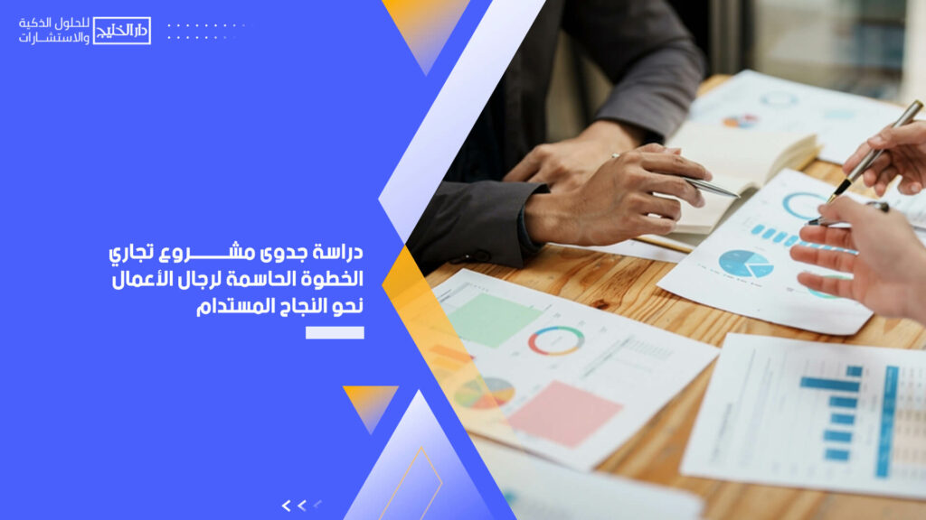 دراسة جدوى مشروع تجاري الخطوة الحاسمة لرجال الأعمال نحو النجاح المستدام