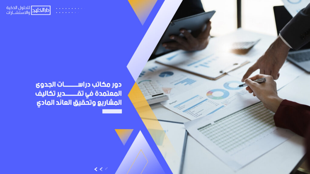 دور مكاتب دراسات الجدوى المعتمدة في تقدير تكاليف المشاريع وتحقيق العائد المادي